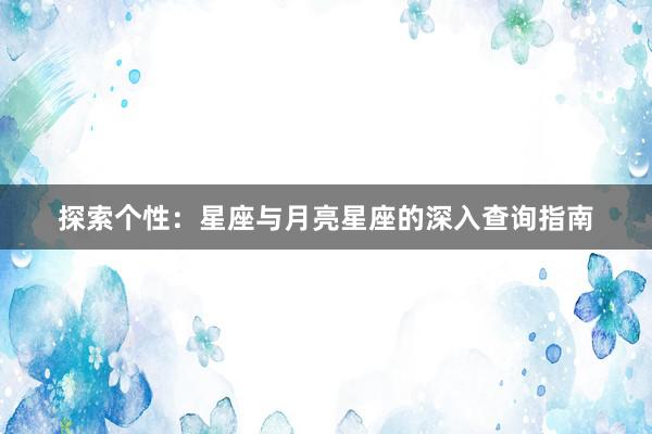 探索个性：星座与月亮星座的深入查询指南