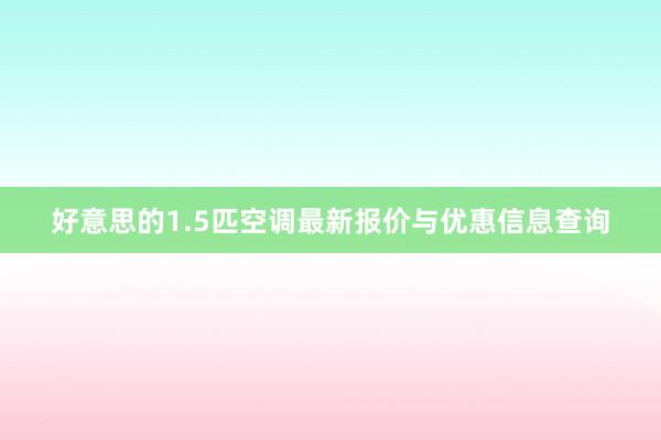 好意思的1.5匹空调最新报价与优惠信息查询